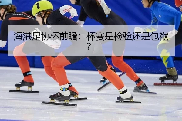 海港足协杯前瞻：杯赛是检验还是包袱？