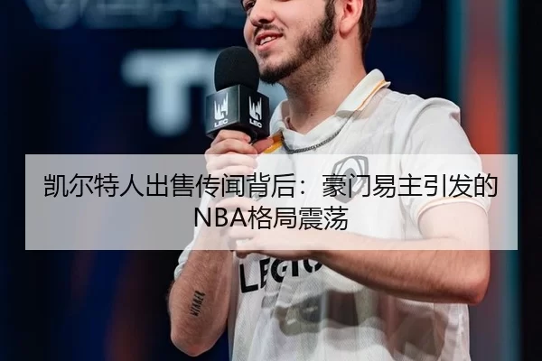 凯尔特人出售传闻背后：豪门易主引发的NBA格局震荡